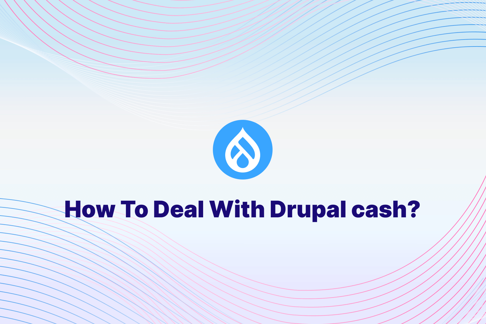 How To Deal With Drupal Cache ?