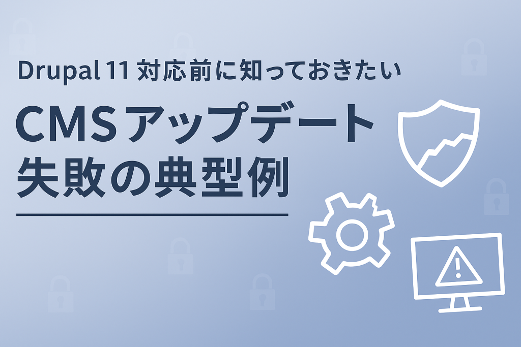Drupal 11対応前に知っておきたい「CMSアップデート失敗の典型例」